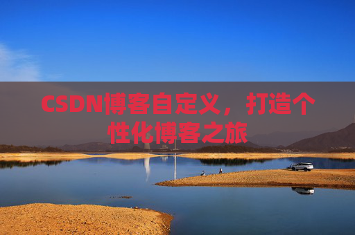 CSDN博客自定义，打造个性化博客之旅