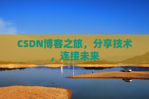 CSDN博客之旅，分享技术，连接未来