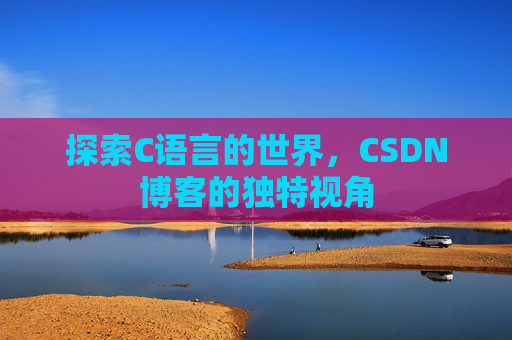 探索C语言的世界，CSDN博客的独特视角